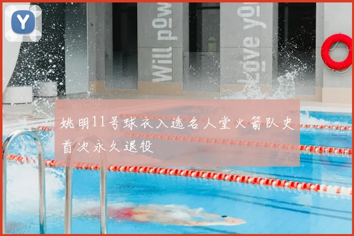 姚明11号球衣入选名人堂火箭队史首次永久退役