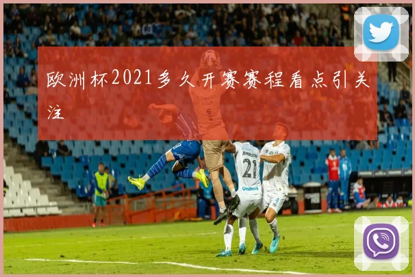 欧洲杯2021多久开赛赛程看点引关注