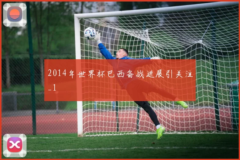 2014年世界杯巴西备战进展引关注_1
