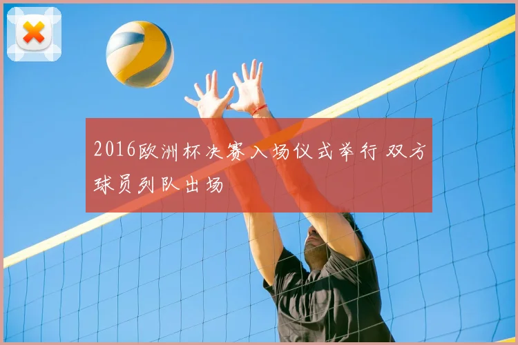 2016欧洲杯决赛入场仪式举行 双方球员列队出场