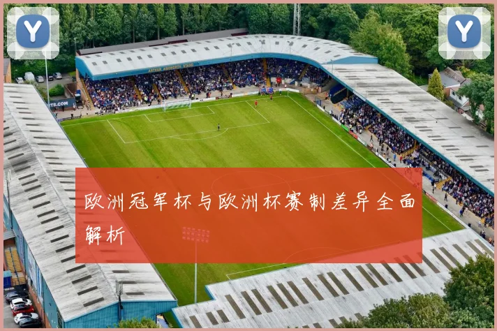 欧洲冠军杯与欧洲杯赛制差异全面解析