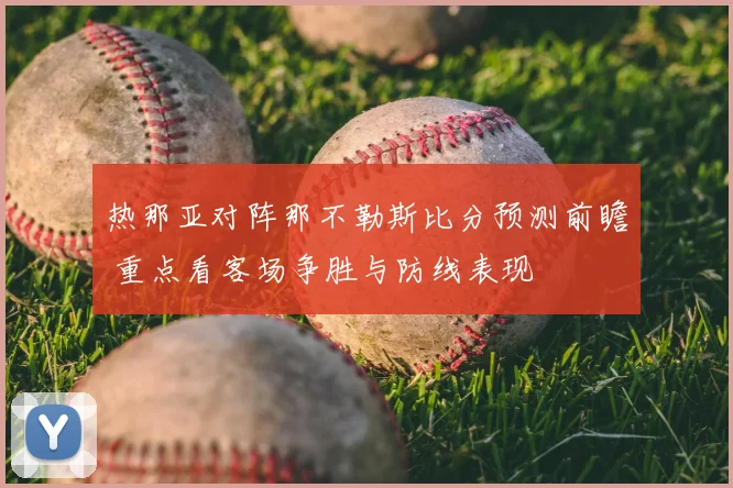 热那亚对阵那不勒斯比分预测前瞻 重点看客场争胜与防线表现