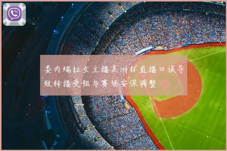 委内瑞拉女主播美洲杯直播口误导致转播受阻与赛场安保调整