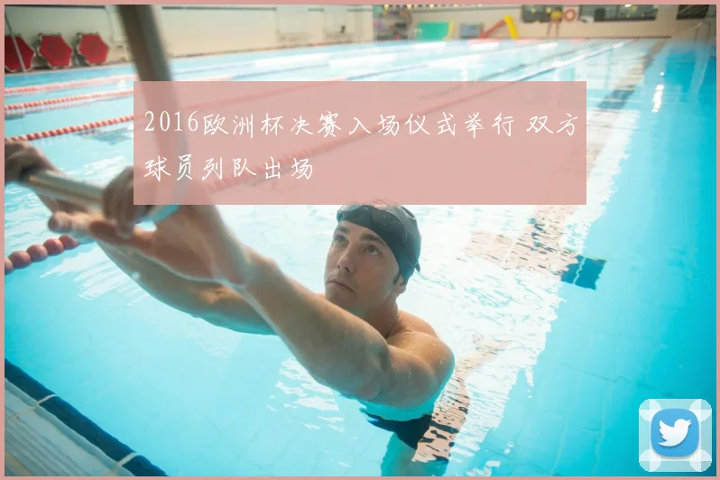 2016欧洲杯决赛入场仪式举行 双方球员列队出场