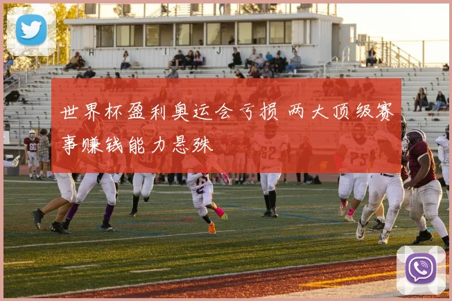世界杯盈利奥运会亏损 两大顶级赛事赚钱能力悬殊