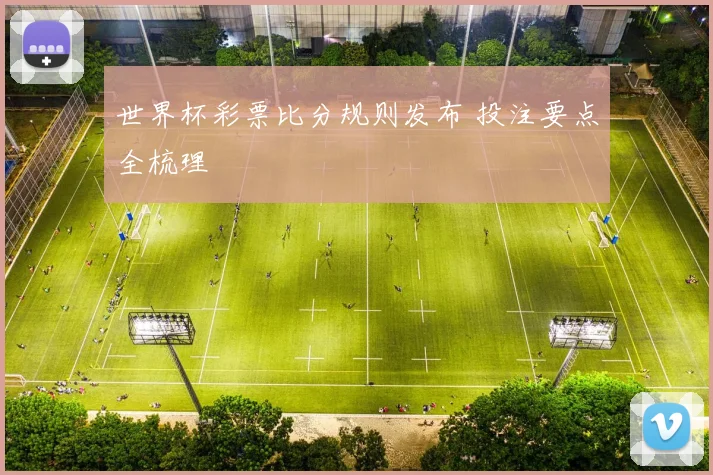 世界杯彩票比分规则发布 投注要点全梳理