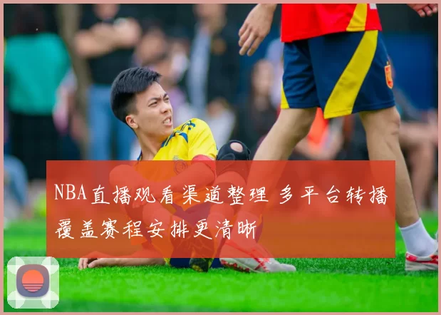 NBA直播观看渠道整理 多平台转播覆盖赛程安排更清晰