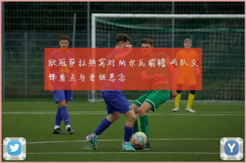 欧冠萨拉热窝对纳尔瓦前瞻 两队交锋看点与晋级悬念