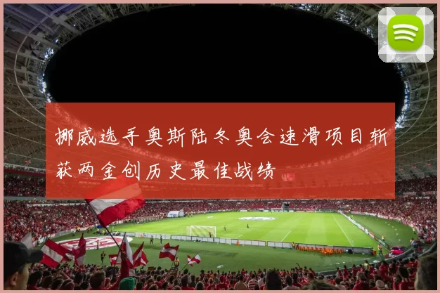 挪威选手奥斯陆冬奥会速滑项目斩获两金创历史最佳战绩