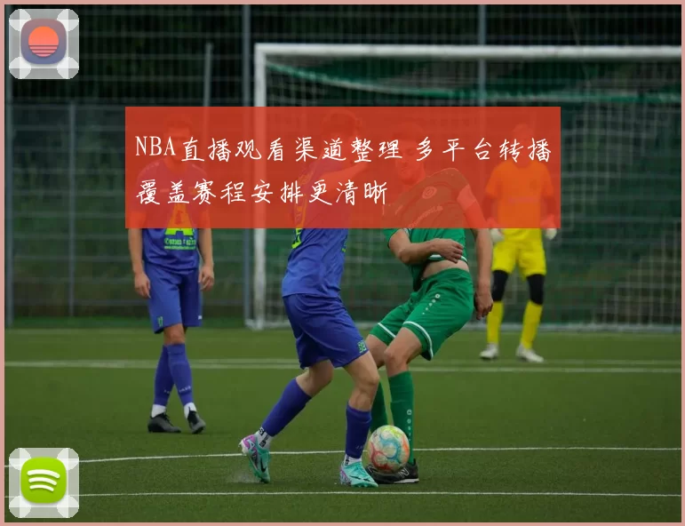 NBA直播观看渠道整理 多平台转播覆盖赛程安排更清晰