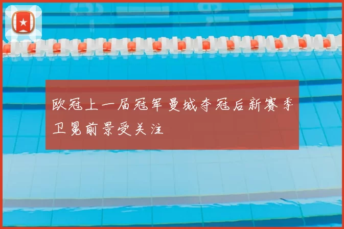 欧冠上一届冠军曼城夺冠后新赛季卫冕前景受关注