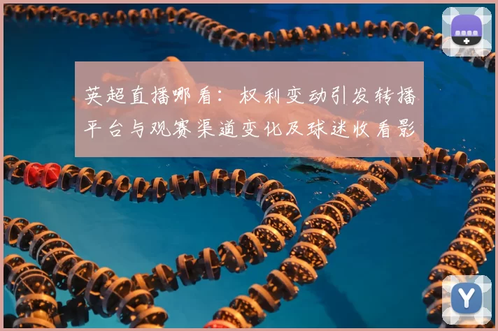 英超直播哪看：权利变动引发转播平台与观赛渠道变化及球迷收看影响