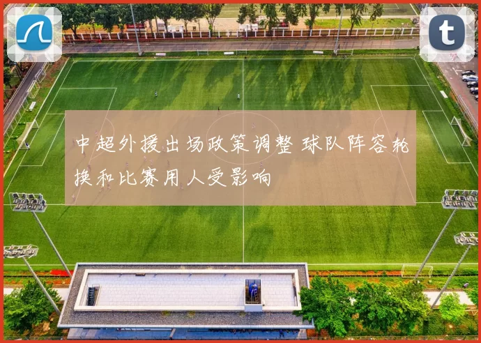 中超外援出场政策调整 球队阵容轮换和比赛用人受影响