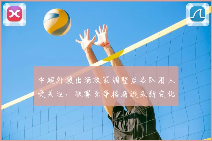 中超外援出场政策调整后各队用人受关注，联赛竞争格局迎来新变化