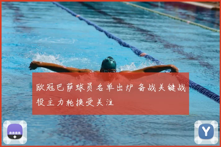 欧冠巴萨球员名单出炉 备战关键战役主力轮换受关注