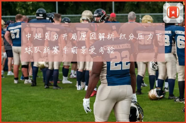 中超负分开局原因解析 积分压力下球队新赛季前景受考验