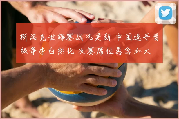 斯诺克世锦赛战况更新 中国选手晋级争夺白热化 决赛席位悬念加大