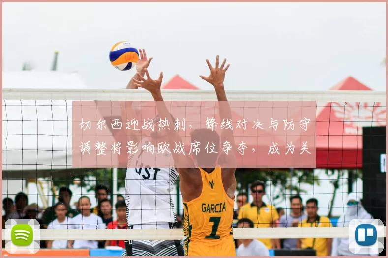 切尔西迎战热刺,锋线对决与防守调整将影响欧战席位争夺,成为关键看点