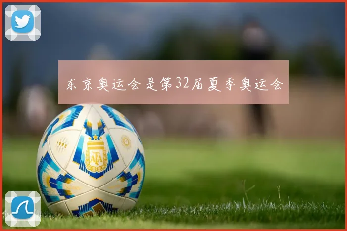 东京奥运会是第32届夏季奥运会